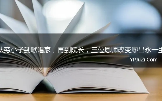 从穷小子到歌唱家，再到院长，三位恩师改变廖昌永一生