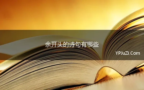 余开头的诗句有哪些 余字开头的诗句，余开头古诗，开头是余的古诗词，第一个字是余的诗词