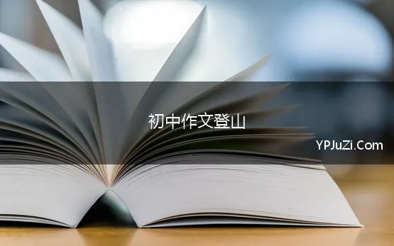 初中作文登山(关于登山的初中作文600字)