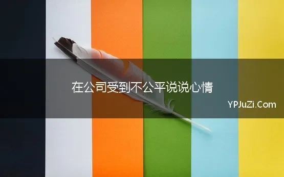 在公司受到不公平说说心情