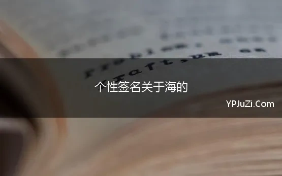 个性签名关于海的 描写海浪的句子10字,ins个性签名10字以内跟海有关