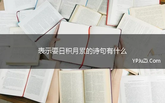 表示要日积月累的诗句有什么 形容日积月累的诗句汇编100句