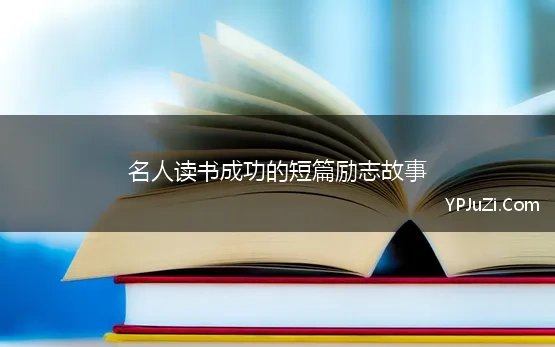 名人读书成功的短篇励志故事(读书励志成功名人名言)