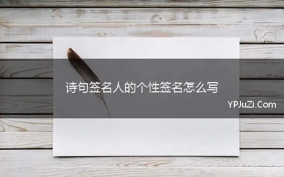 诗句签名人的个性签名怎么写(有哪些可以用做个性签名的诗句)