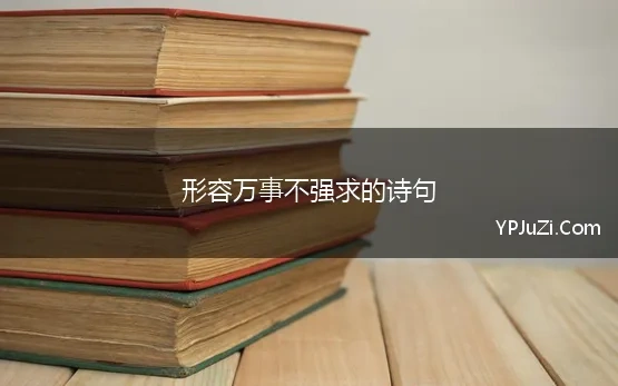 形容万事不强求的诗句(形容本来就得不到何必去强求的诗句.)