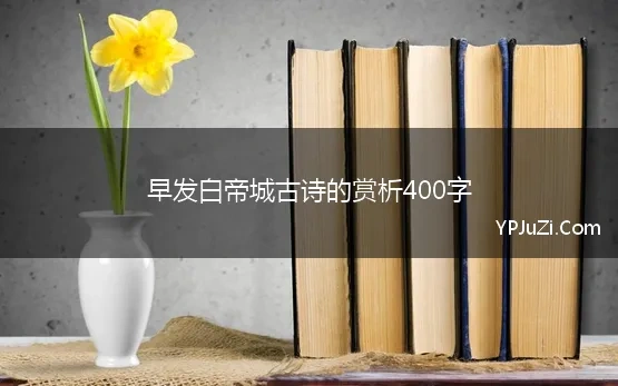 早发白帝城古诗的赏析400字(每周一诗 早发白帝城)