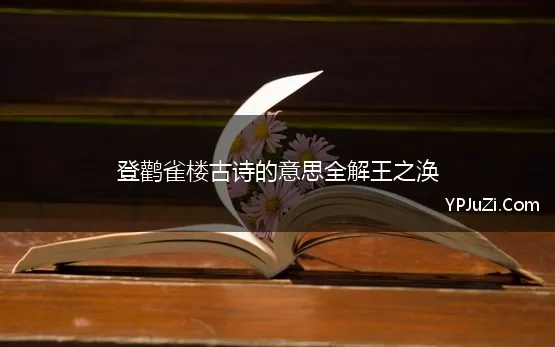 登鹳雀楼古诗的意思全解王之涣 《登鹳雀楼》王之涣古