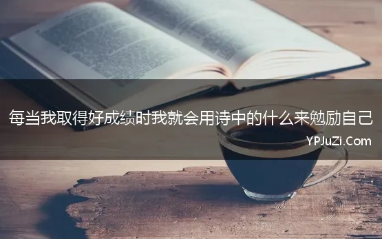 每当我取得好成绩时我就会用诗中的什么来勉励自己