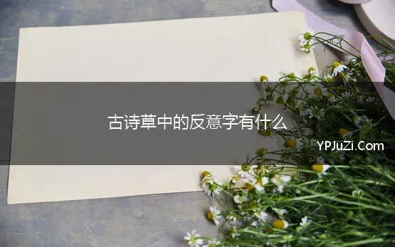 古诗草中的反意字有什么 古诗文中的萋萋芳草和绵绵离愁