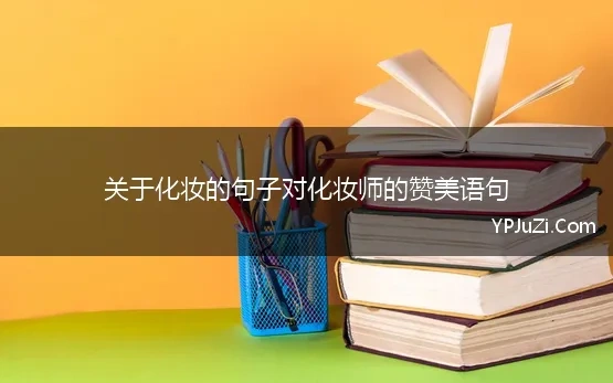 关于化妆的句子对化妆师的赞美语句