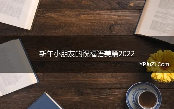 新年小朋友的祝福语美篇2022