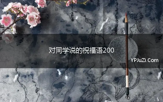 对同学说的祝福语200