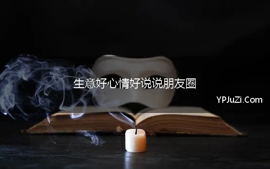 生意好心情好说说朋友圈