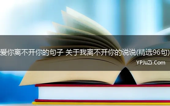 爱你离不开你的句子 关于我离不开你的说说(精选96句)