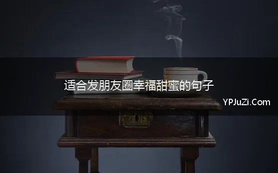 适合发朋友圈幸福甜蜜的句子