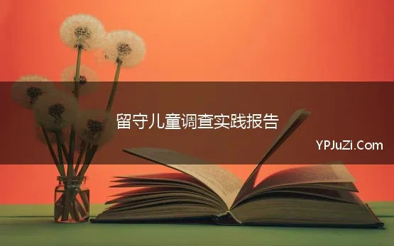 留守儿童调查实践报告 关于留守儿童的暑期社会实践调