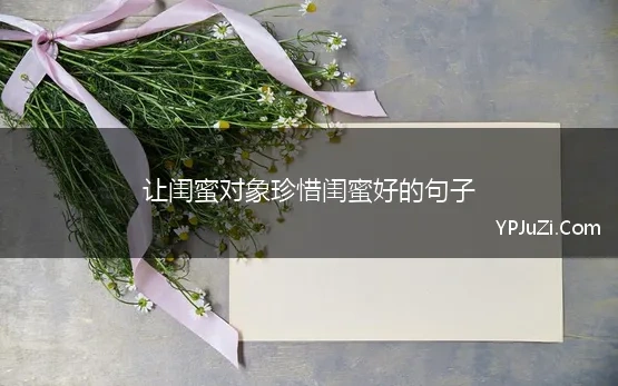 让闺蜜对象珍惜闺蜜好的句子(珍惜闺蜜情的唯美句子)