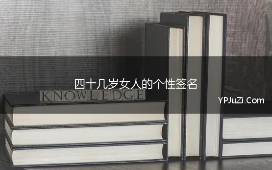 四十几岁女人的个性签名 40岁女人个性签名