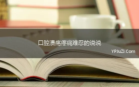 口腔溃疡疼痛难忍的说说 经常口腔溃疡、疼痛难忍