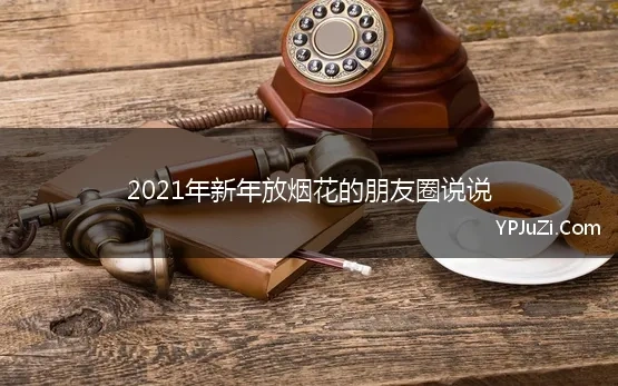 2021年新年放烟花的朋友圈说说