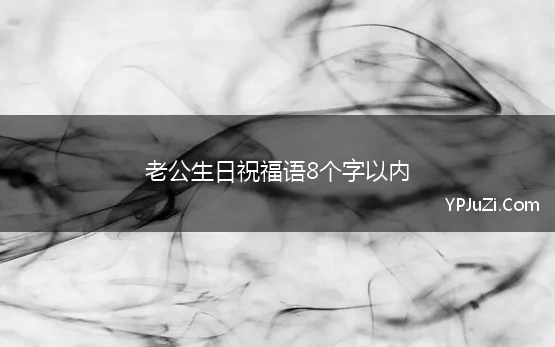 老公生日祝福语8个字以内 给老公的生日祝福语八个字霸气