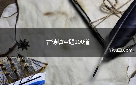 古诗填空题100道(“经典语文”100道古诗词填空)