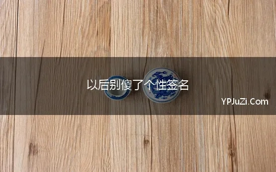 以后别傻了个性签名(个性签名曾用过的经典句子收藏)