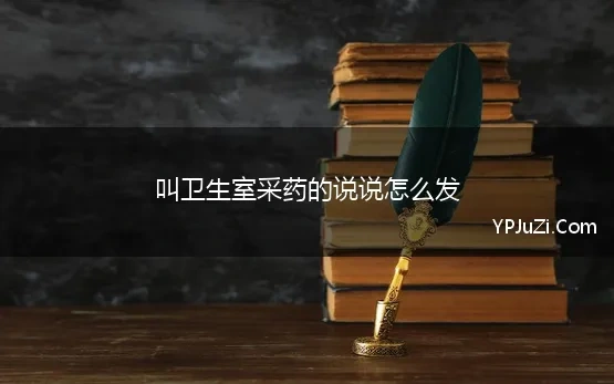 叫卫生室采药的说说怎么发 放开卫生院、村卫生室自主