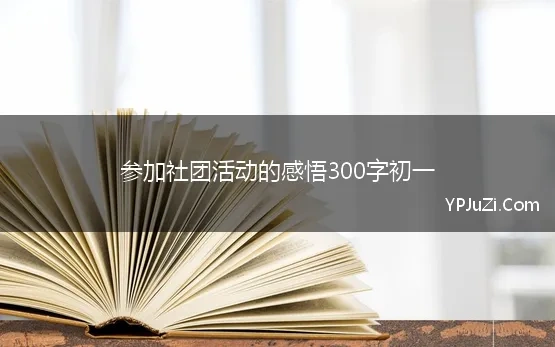 参加社团活动的感悟300字初一