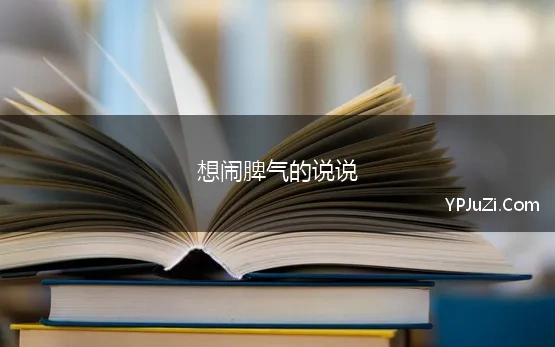 想闹脾气的说说(20句适合发说说的句子，每一句都非常经