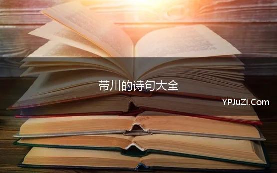 带川的诗句大全(有没有什么诗句里含有川字的呢)