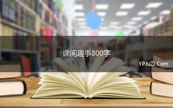 课间趣事800字(关于课间十分钟作文800字)