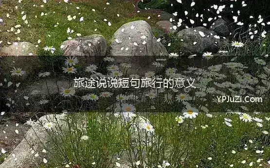 旅途说说短句旅行的意义