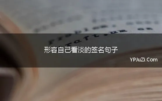 形容自己看淡的签名句子 看淡一切善待自己的个性签名