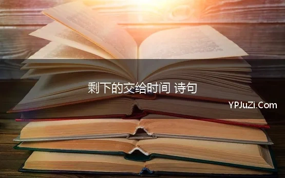 剩下的交给时间 诗句 表达珍惜时间的劝勉诗句