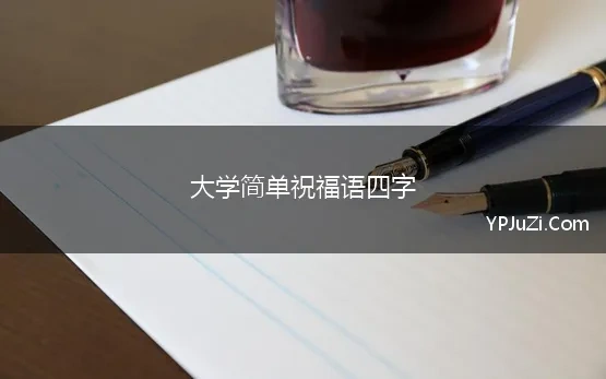 大学简单祝福语四字(考上大学的祝福语简短四字)