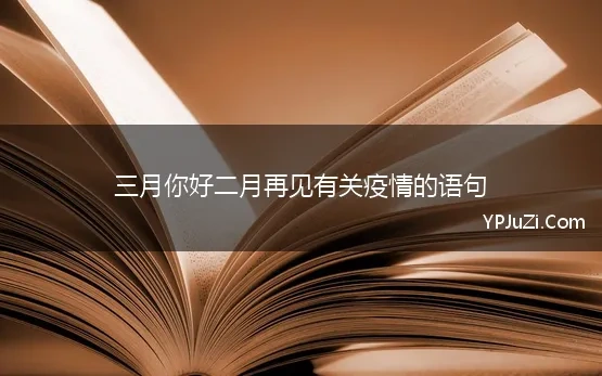 三月你好二月再见有关疫情的语句 三月你好的温馨句子，再见二月，你好，阳春三月