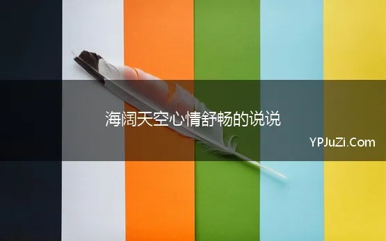 海阔天空心情舒畅的说说