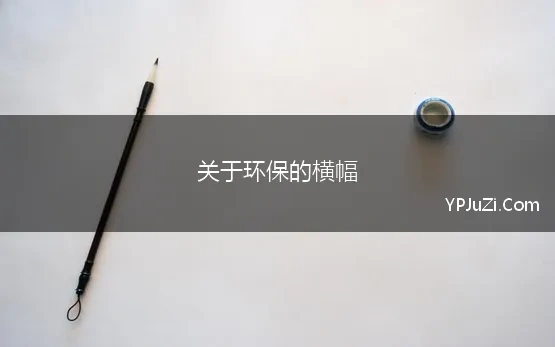 关于环保的横幅(环保的宣传横幅标语)