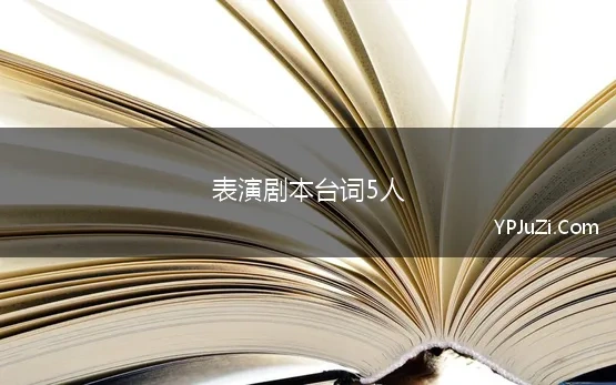 表演剧本台词5人 正能量的5人小品剧本台词