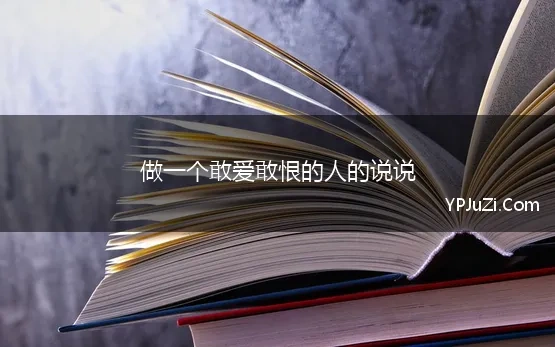 做一个敢爱敢恨的人的说说 如何做一个敢爱敢恨的人