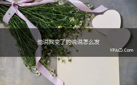 他说我变了的说说怎么发