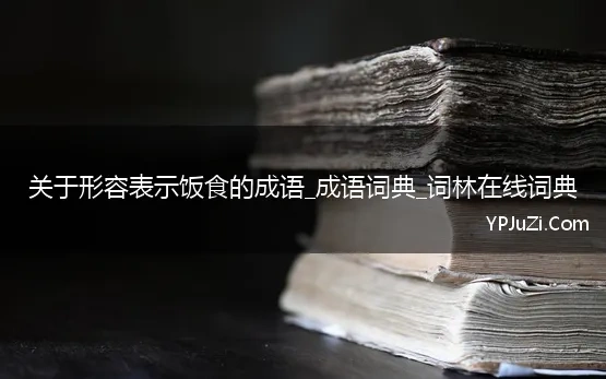 关于形容表示饭食的成语_成语词典_词林在线词典