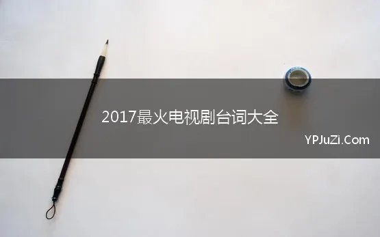 2017最火电视剧台词大全(电视剧经典台词大全)