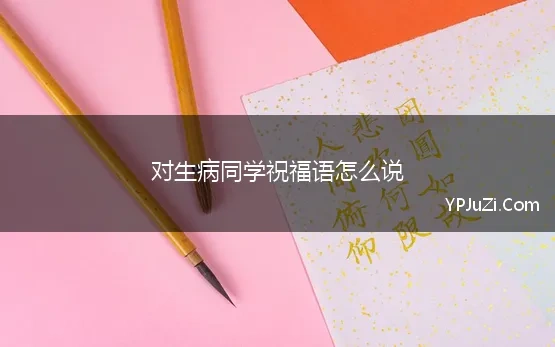 对生病同学祝福语怎么说(给生病同学祝福语)