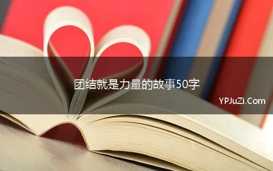 团结就是力量的故事50字 团结就是力量的句子