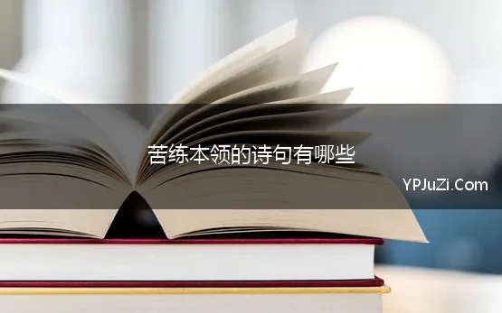 苦练本领的诗句有哪些 写苦练的诗句 勤学苦练方面的诗