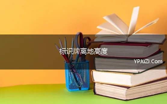 标识牌离地高度(标识牌的高度 标示牌多高)