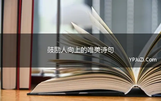 鼓励人向上的唯美诗句(有没有那些影响或激励人一生的唯美诗句或短句)