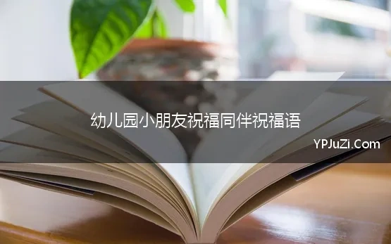 幼儿园小朋友祝福同伴祝福语 送给幼儿园小朋友的祝福语简单